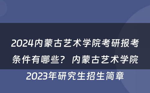 2024内蒙古艺术学院考研报考条件有哪些？ 内蒙古艺术学院2023年研究生招生简章