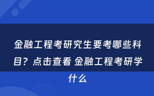 金融工程考研究生要考哪些科目？点击查看 金融工程考研学什么