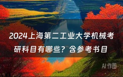 2024上海第二工业大学机械考研科目有哪些？含参考书目 