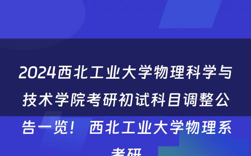 2024西北工业大学物理科学与技术学院考研初试科目调整公告一览！ 西北工业大学物理系考研