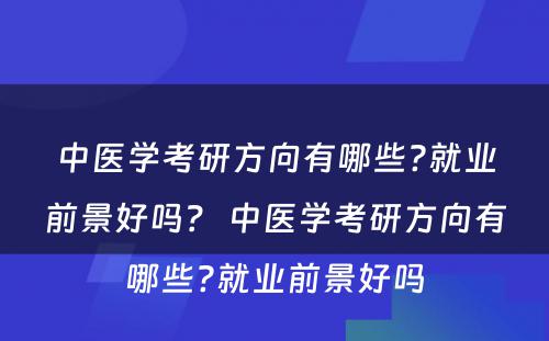 中医学考研方向有哪些?就业前景好吗？ 中医学考研方向有哪些?就业前景好吗