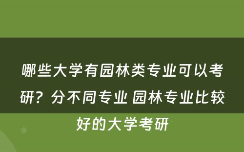 哪些大学有园林类专业可以考研？分不同专业 园林专业比较好的大学考研