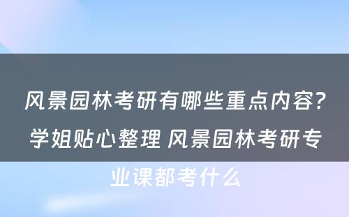 风景园林考研有哪些重点内容？学姐贴心整理 风景园林考研专业课都考什么