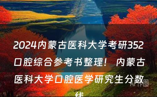 2024内蒙古医科大学考研352口腔综合参考书整理！ 内蒙古医科大学口腔医学研究生分数线