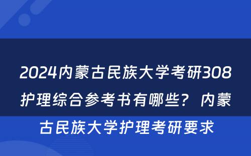 2024内蒙古民族大学考研308护理综合参考书有哪些？ 内蒙古民族大学护理考研要求