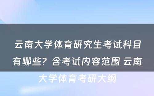 云南大学体育研究生考试科目有哪些？含考试内容范围 云南大学体育考研大纲