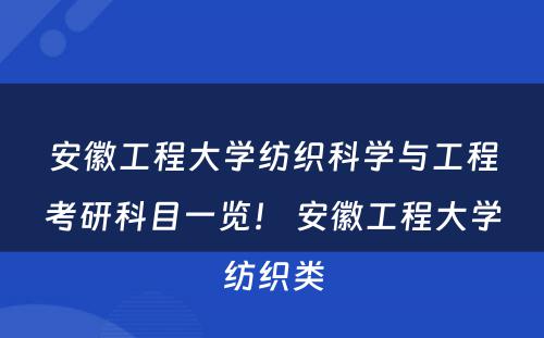 安徽工程大学纺织科学与工程考研科目一览！ 安徽工程大学纺织类