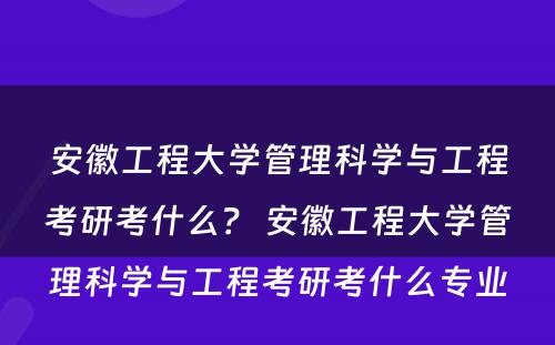 安徽工程大学管理科学与工程考研考什么？ 安徽工程大学管理科学与工程考研考什么专业