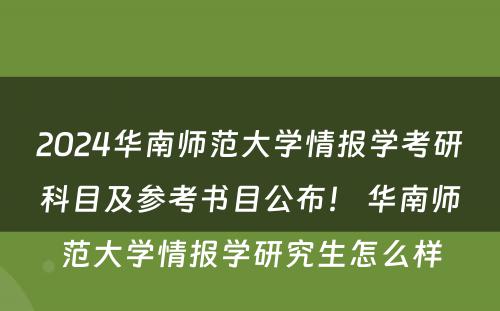 2024华南师范大学情报学考研科目及参考书目公布！ 华南师范大学情报学研究生怎么样