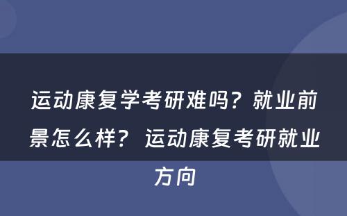 运动康复学考研难吗？就业前景怎么样？ 运动康复考研就业方向