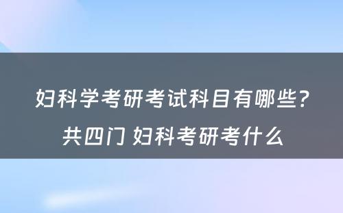 妇科学考研考试科目有哪些？共四门 妇科考研考什么