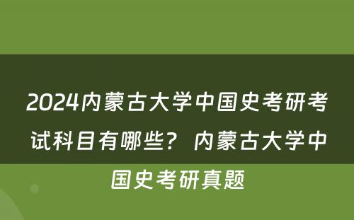 2024内蒙古大学中国史考研考试科目有哪些？ 内蒙古大学中国史考研真题