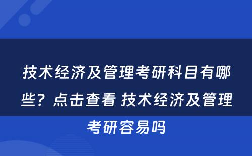 技术经济及管理考研科目有哪些？点击查看 技术经济及管理考研容易吗