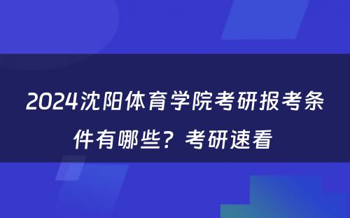 2024沈阳体育学院考研报考条件有哪些？考研速看 