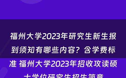 福州大学2023年研究生新生报到须知有哪些内容？含学费标准 福州大学2023年招收攻读硕士学位研究生招生简章