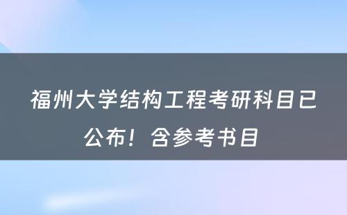 福州大学结构工程考研科目已公布！含参考书目 