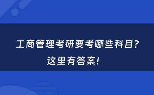 工商管理考研要考哪些科目？这里有答案！ 