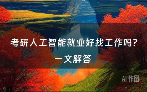 考研人工智能就业好找工作吗？一文解答 