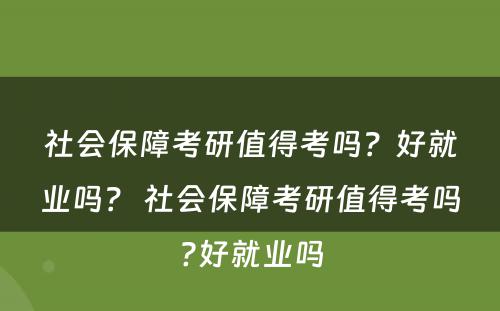 社会保障考研值得考吗？好就业吗？ 社会保障考研值得考吗?好就业吗