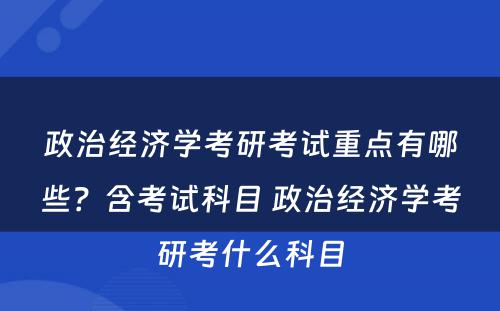 政治经济学考研考试重点有哪些？含考试科目 政治经济学考研考什么科目
