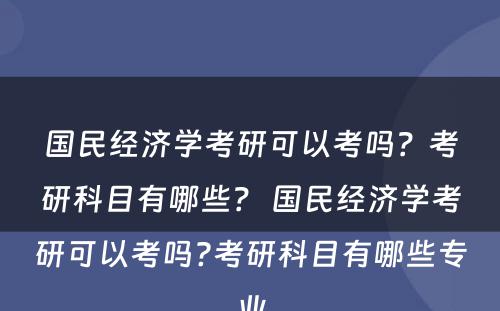 国民经济学考研可以考吗？考研科目有哪些？ 国民经济学考研可以考吗?考研科目有哪些专业