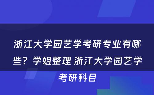浙江大学园艺学考研专业有哪些？学姐整理 浙江大学园艺学考研科目