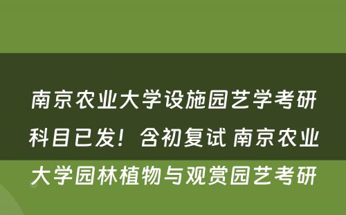 南京农业大学设施园艺学考研科目已发！含初复试 南京农业大学园林植物与观赏园艺考研