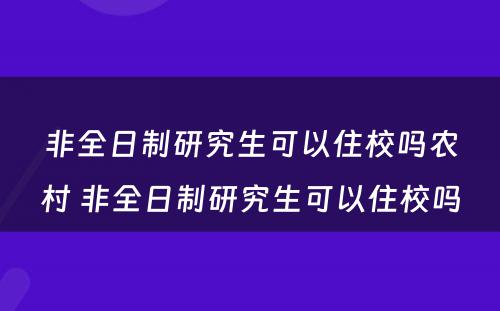 非全日制研究生可以住校吗农村 非全日制研究生可以住校吗