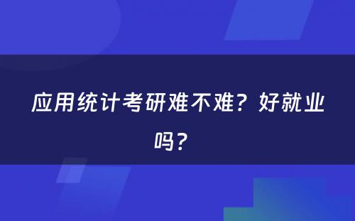 应用统计考研难不难？好就业吗？ 