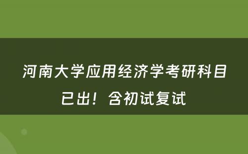 河南大学应用经济学考研科目已出！含初试复试 