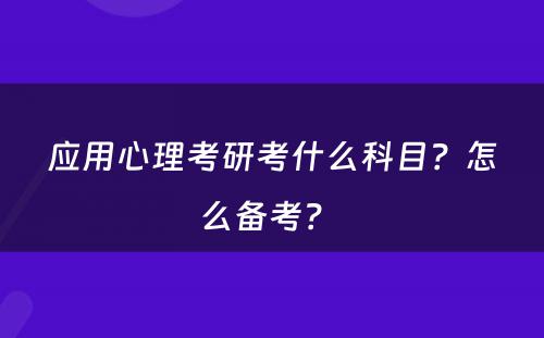 应用心理考研考什么科目？怎么备考？ 