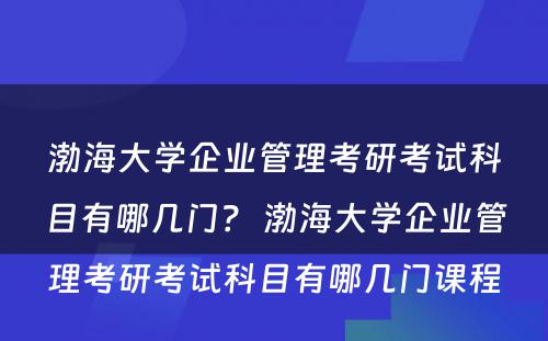 渤海大学企业管理考研考试科目有哪几门？ 渤海大学企业管理考研考试科目有哪几门课程