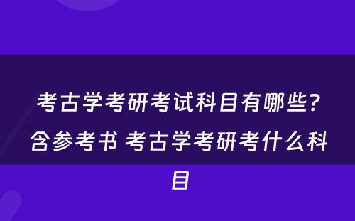 考古学考研考试科目有哪些？含参考书 考古学考研考什么科目