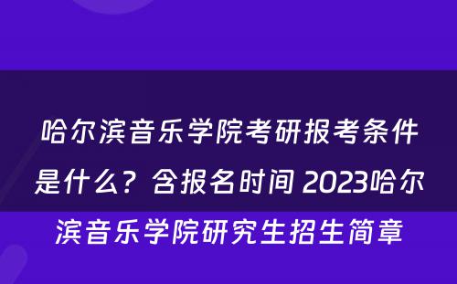 哈尔滨音乐学院考研报考条件是什么？含报名时间 2023哈尔滨音乐学院研究生招生简章
