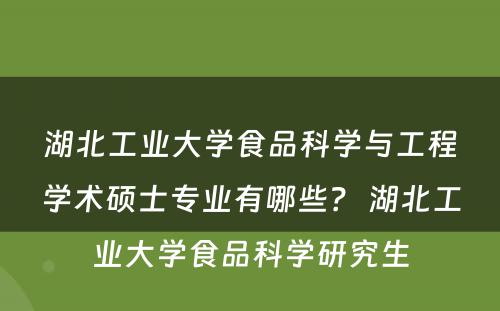 湖北工业大学食品科学与工程学术硕士专业有哪些？ 湖北工业大学食品科学研究生