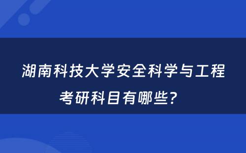 湖南科技大学安全科学与工程考研科目有哪些？ 
