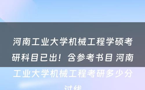 河南工业大学机械工程学硕考研科目已出！含参考书目 河南工业大学机械工程考研多少分过线