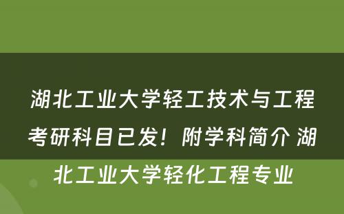 湖北工业大学轻工技术与工程考研科目已发！附学科简介 湖北工业大学轻化工程专业