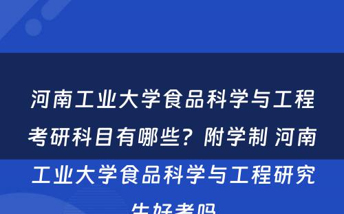 河南工业大学食品科学与工程考研科目有哪些？附学制 河南工业大学食品科学与工程研究生好考吗