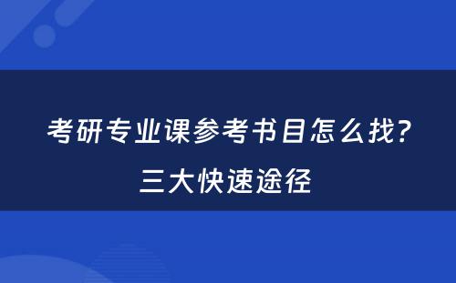 考研专业课参考书目怎么找？三大快速途径 