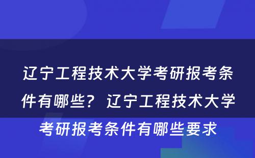 辽宁工程技术大学考研报考条件有哪些？ 辽宁工程技术大学考研报考条件有哪些要求
