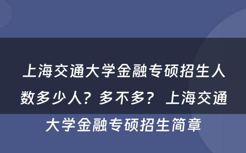 上海交通大学金融专硕招生人数多少人？多不多？ 上海交通大学金融专硕招生简章