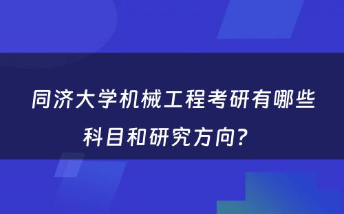 同济大学机械工程考研有哪些科目和研究方向？ 