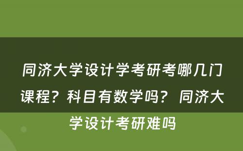 同济大学设计学考研考哪几门课程？科目有数学吗？ 同济大学设计考研难吗