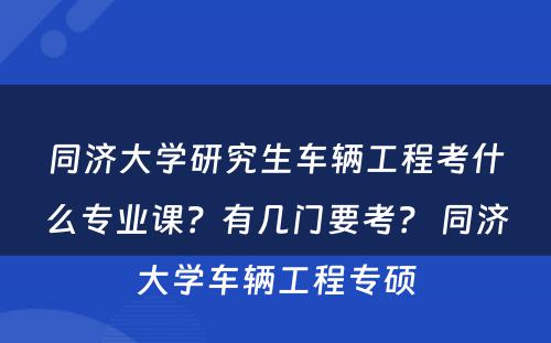 同济大学研究生车辆工程考什么专业课？有几门要考？ 同济大学车辆工程专硕