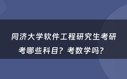 同济大学软件工程研究生考研考哪些科目？考数学吗？ 