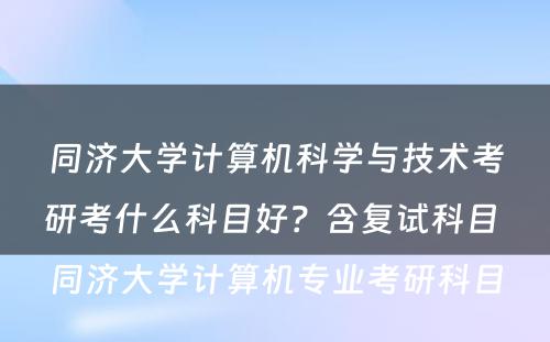 同济大学计算机科学与技术考研考什么科目好？含复试科目 同济大学计算机专业考研科目