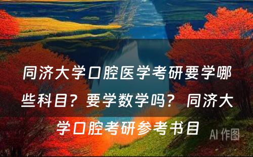 同济大学口腔医学考研要学哪些科目？要学数学吗？ 同济大学口腔考研参考书目