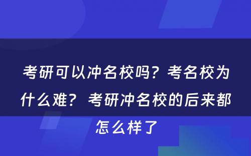 考研可以冲名校吗？考名校为什么难？ 考研冲名校的后来都怎么样了