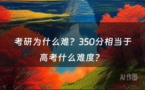 考研为什么难？350分相当于高考什么难度？ 